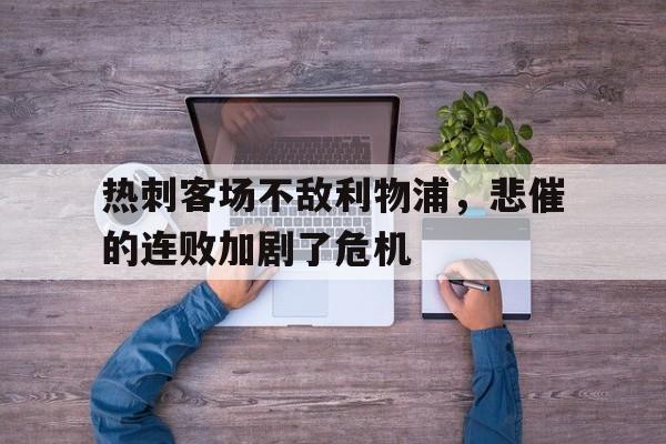 包含热刺客场不敌利物浦，悲催的连败加剧了危机的词条