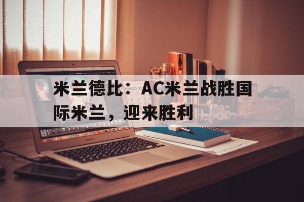 包含米兰德比：AC米兰战胜国际米兰，迎来胜利的词条