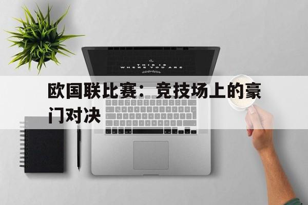 欧国联比赛：竞技场上的豪门对决