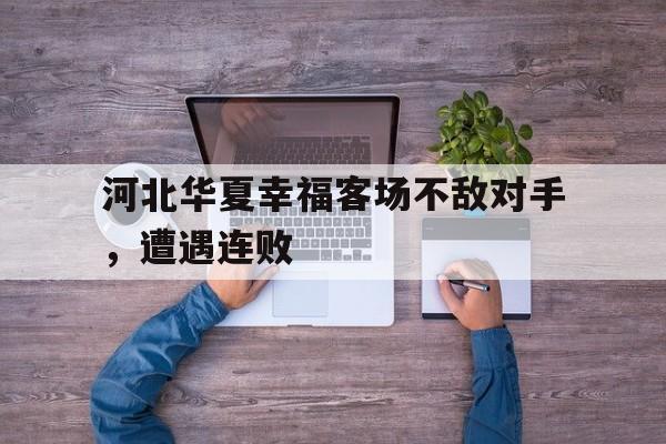 关于河北华夏幸福客场不敌对手，遭遇连败的信息