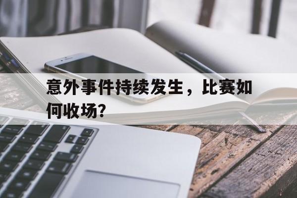 意外事件持续发生，比赛如何收场？的简单介绍