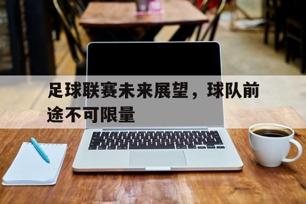 关于足球联赛未来展望，球队前途不可限量的信息