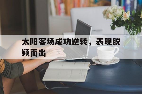 太阳客场成功逆转，表现脱颖而出