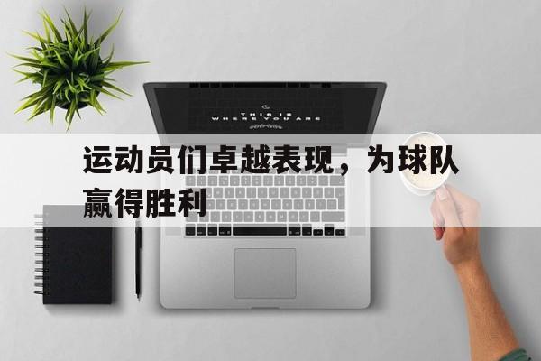 运动员们卓越表现，为球队赢得胜利