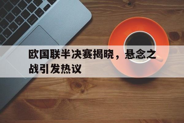 欧国联半决赛揭晓，悬念之战引发热议