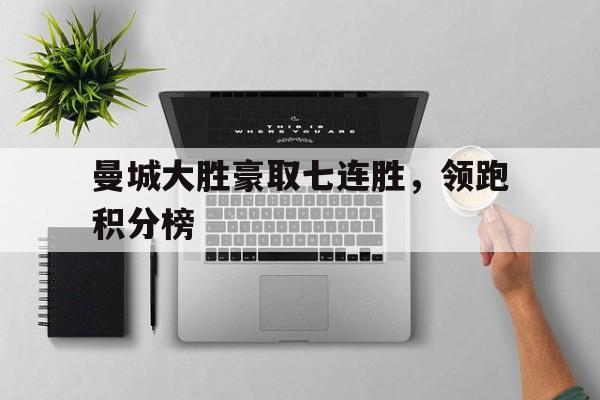 曼城大胜豪取七连胜，领跑积分榜的简单介绍