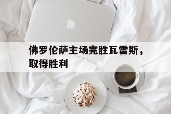 佛罗伦萨主场完胜瓦雷斯，取得胜利