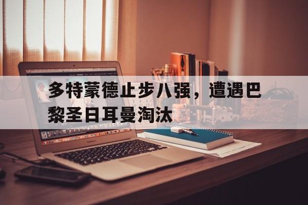多特蒙德止步八强，遭遇巴黎圣日耳曼淘汰
