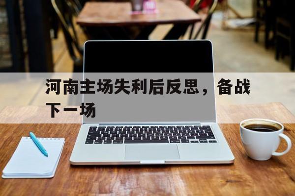 包含河南主场失利后反思，备战下一场的词条