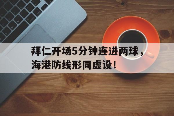 拜仁开场5分钟连进两球，海港防线形同虚设！