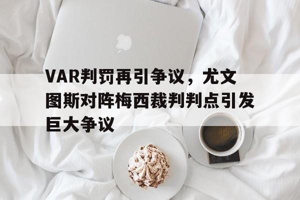 VAR判罚再引争议，尤文图斯对阵梅西裁判判点引发巨大争议尤文图斯 梅西