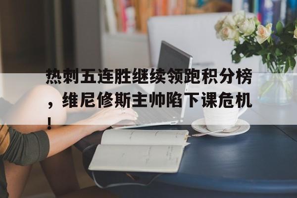 热刺五连胜继续领跑积分榜，维尼修斯主帅陷下课危机！